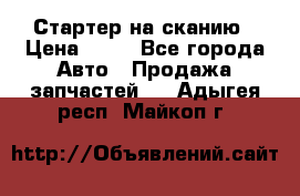 Стартер на сканию › Цена ­ 25 - Все города Авто » Продажа запчастей   . Адыгея респ.,Майкоп г.